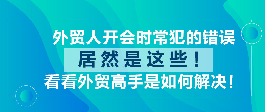 外貿(mào)人開會(huì)時(shí)常犯的錯(cuò)誤居然是這些！看看外貿(mào)高手是如何解決！