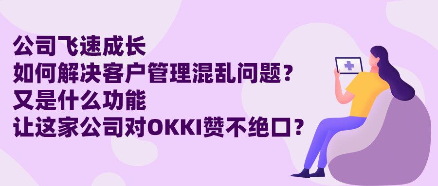 公司飛速成長，如何解決客戶管理混亂問題？又是什么功能讓這家公司對OKKI贊不絕口？