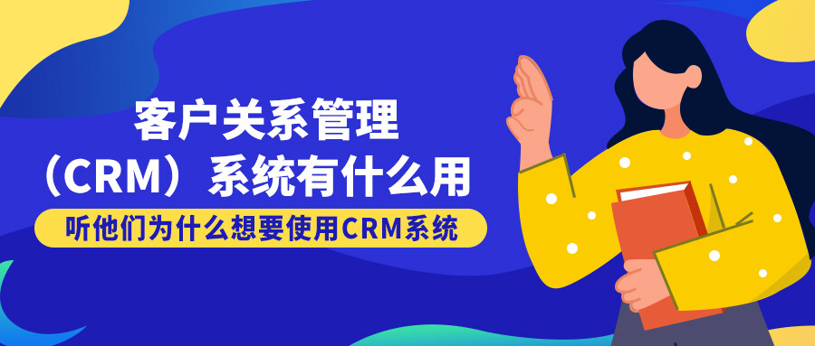 客戶關系管理（CRM）系統有什么用？來聽聽他們為什么想要使用CRM系統！！