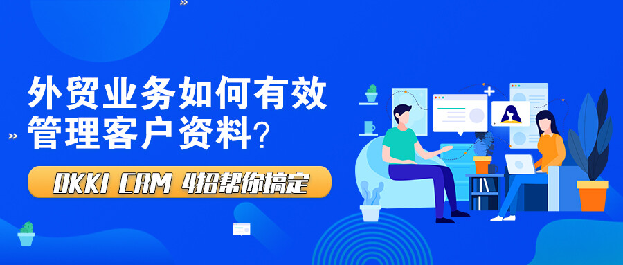 外貿(mào)業(yè)務(wù)如何有效管理客戶資料？OKKI CRM 4招幫你搞定