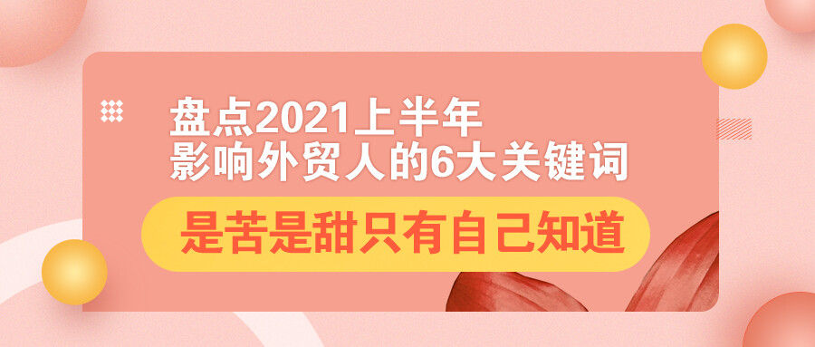 盤點(diǎn)2021上半年影響外貿(mào)人的6大關(guān)鍵詞：是苦是甜，只有自己知道