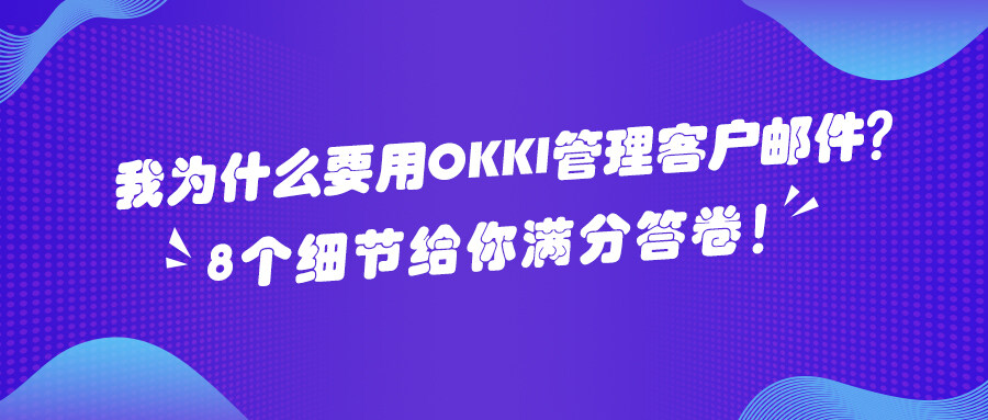 ?我為什么要用OKKI 管理客戶郵件？8個細節(jié)給你滿分答卷！