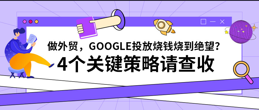 做外貿，Google投放燒錢燒到絕望？4個關鍵策略請查收！