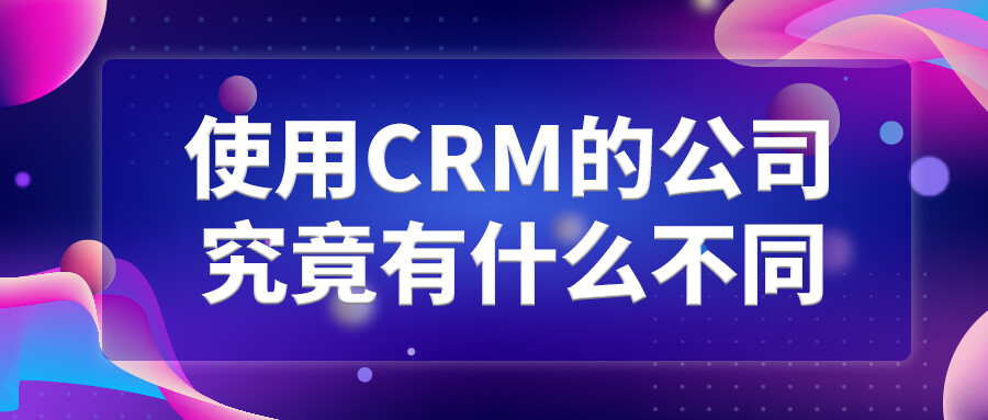 使用CRM的公司究竟有什么不同？