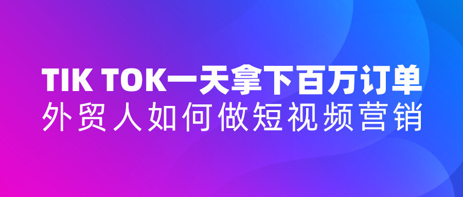 Tik Tok一天拿下百萬訂單！外貿(mào)人如何做短視頻營(yíng)銷？
