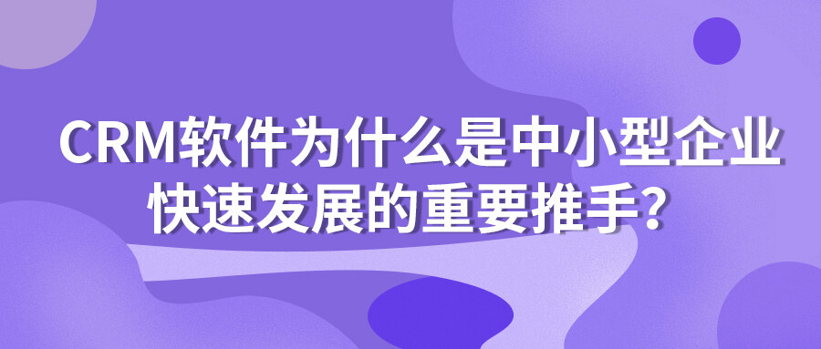 CRM軟件為什么是中小型企業快速發展的重要推手？