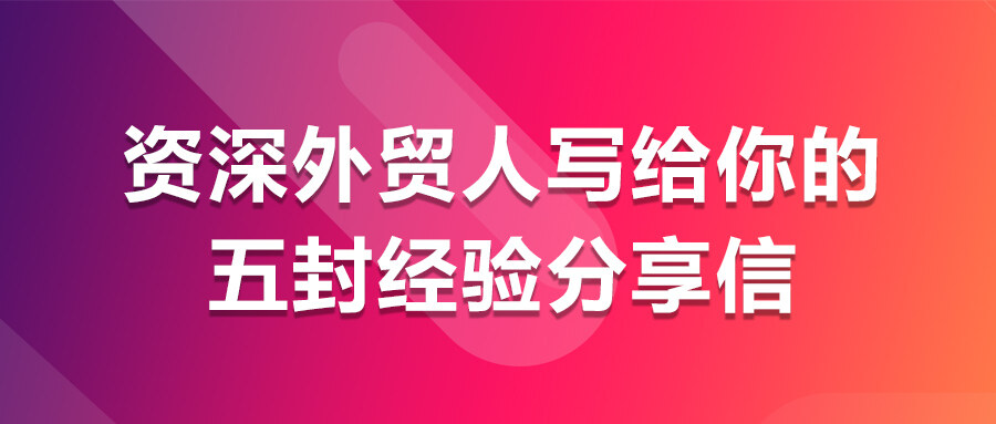 資深外貿人寫給你的五封經驗分享信