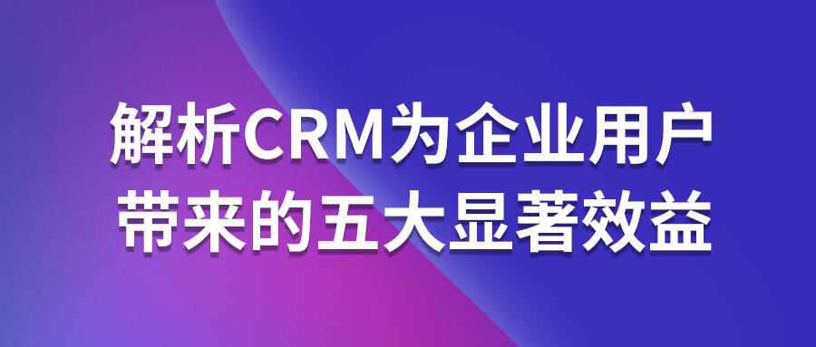 解析CRM為企業用戶帶來的五大顯著效益