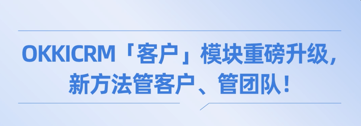 OKKICRM「客戶」模塊重磅升級，新方法管客戶、管團隊！