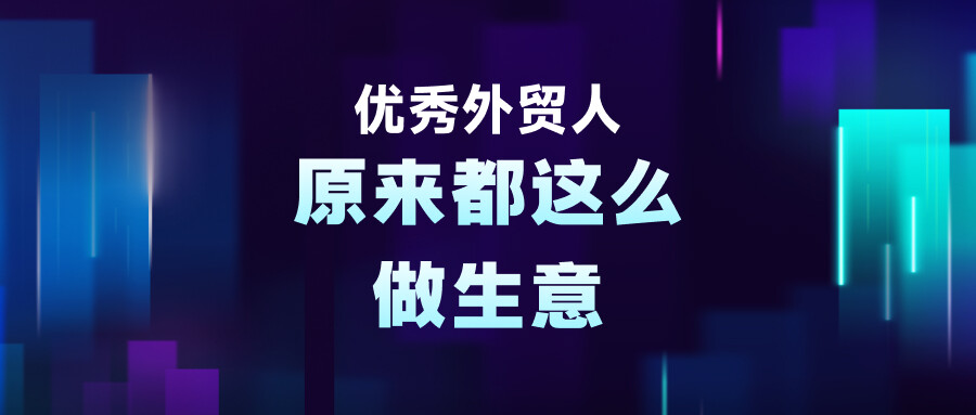 優秀外貿人，原來都這么做生意
